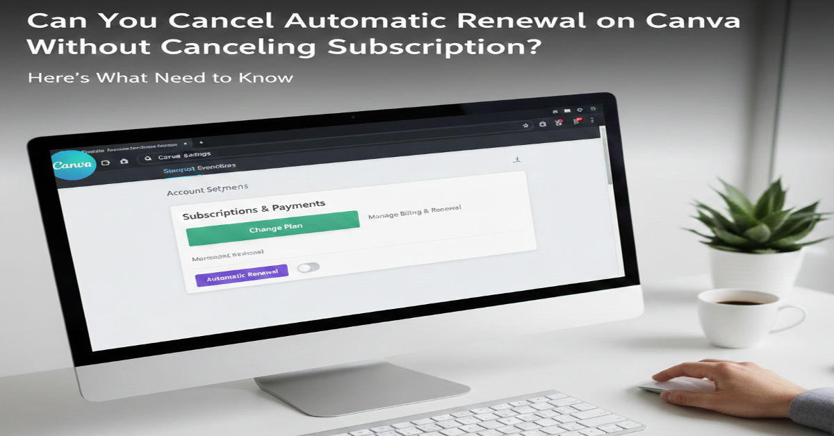 Can You Cancel Automatic Renewal on Canva Without Canceling Subscription